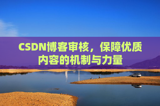 CSDN博客审核,保障优质内容的机制与力量